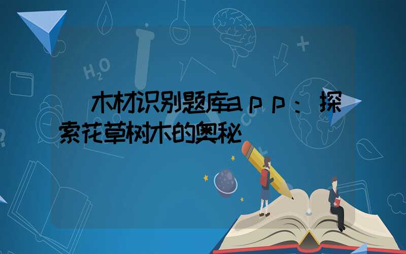 木材识别题库app:探索花草树木的奥秘